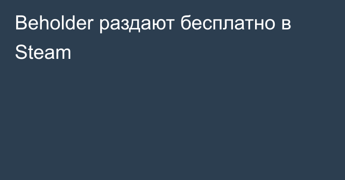 Beholder раздают бесплатно в Steam