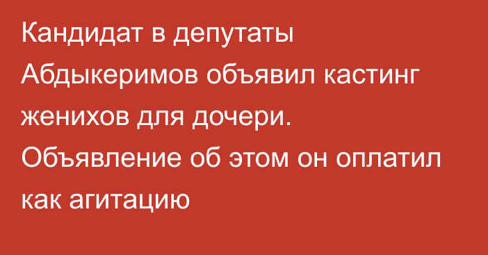 Кандидат в депутаты Абдыкеримов объявил кастинг женихов для дочери. Объявление об этом он оплатил как агитацию