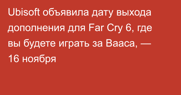 Ubisoft объявила дату выхода дополнения для Far Cry 6, где вы будете играть за Вааса, — 16 ноября