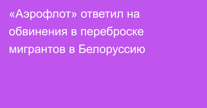 «Аэрофлот» ответил на обвинения в переброске мигрантов в Белоруссию