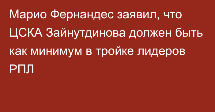 Марио Фернандес заявил, что ЦСКА Зайнутдинова должен быть как минимум в тройке лидеров РПЛ