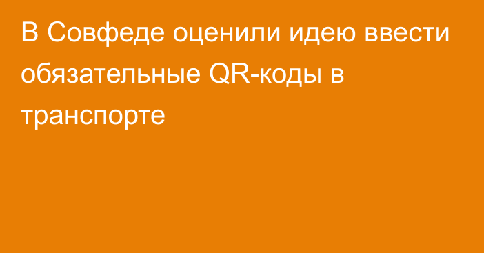 В Совфеде оценили идею ввести обязательные QR-коды в транспорте