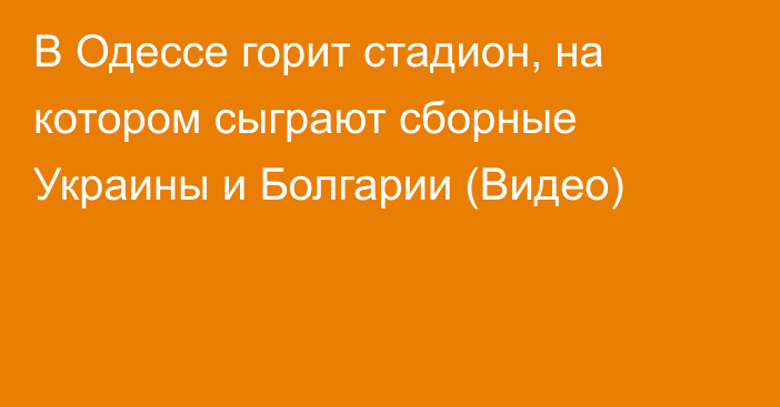 В Одессе горит стадион, на котором сыграют сборные Украины и Болгарии (Видео)