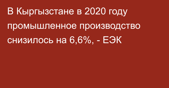 В Кыргызстане в 2020 году промышленное производство снизилось на 6,6%, - ЕЭК