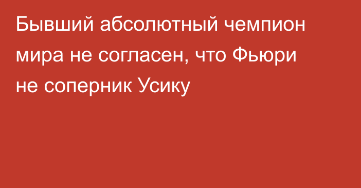 Бывший абсолютный чемпион мира не согласен, что Фьюри не соперник Усику