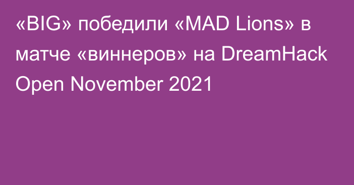 «BIG» победили «MAD Lions» в матче «виннеров» на DreamHack Open November 2021