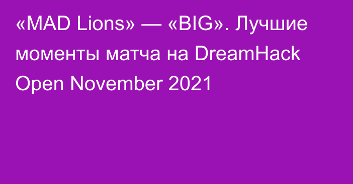 «MAD Lions» — «BIG». Лучшие моменты матча на DreamHack Open November 2021