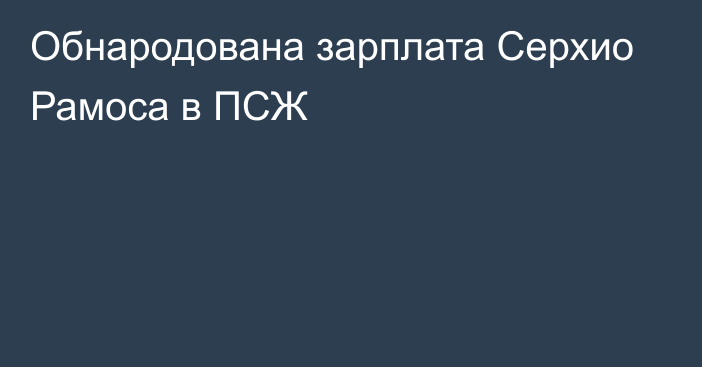 Обнародована зарплата Серхио Рамоса в ПСЖ