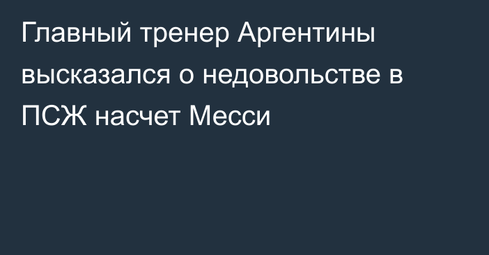 Главный тренер Аргентины высказался о недовольстве в ПСЖ насчет Месси