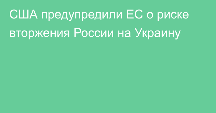 США предупредили ЕС о риске вторжения России на Украину