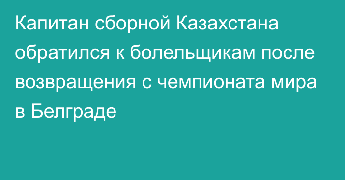 Капитан сборной Казахстана обратился к болельщикам после возвращения с чемпионата мира в Белграде