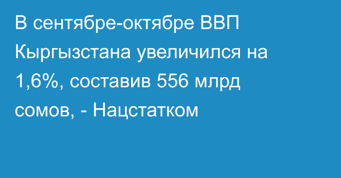 В сентябре-октябре ВВП Кыргызстана увеличился на 1,6%, составив 556 млрд сомов, - Нацстатком