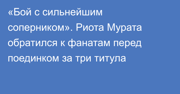 «Бой с сильнейшим соперником». Риота Мурата обратился к фанатам перед поединком за три титула