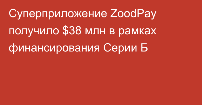 Суперприложение ZoodPay получило $38 млн в рамках финансирования Серии Б
