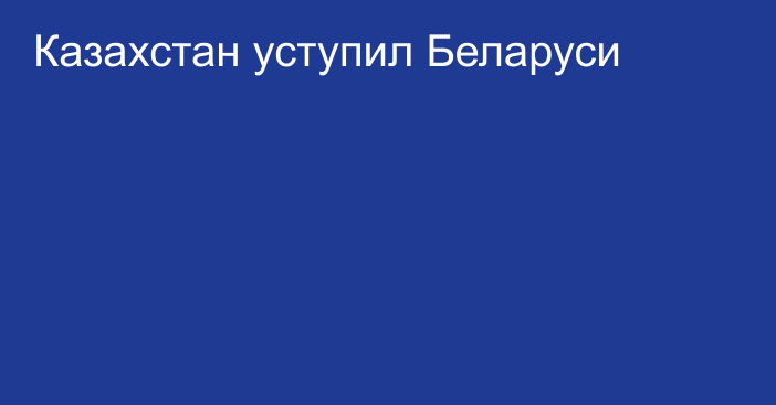 Казахстан уступил Беларуси