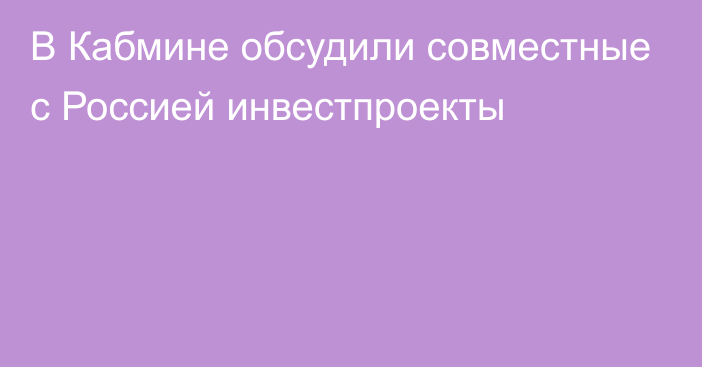 В Кабмине обсудили совместные с Россией инвестпроекты