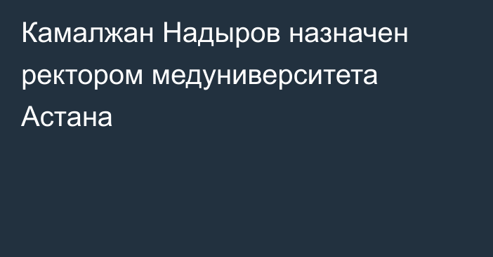 Камалжан Надыров назначен ректором медуниверситета Астана