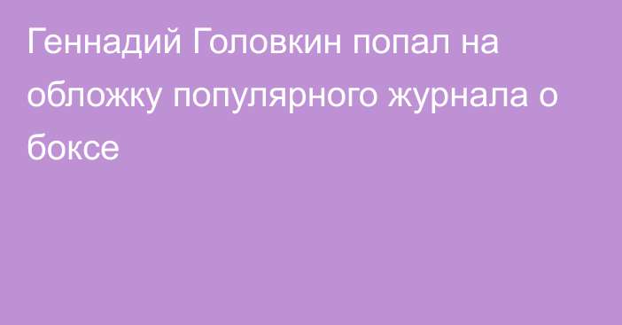 Геннадий Головкин попал на обложку популярного журнала о боксе