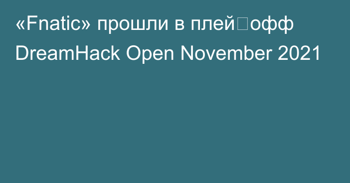 «Fnatic» прошли в плей‑офф DreamHack Open November 2021