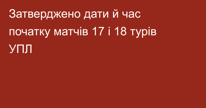 Затверджено дати й час початку матчів 17 і 18 турів УПЛ