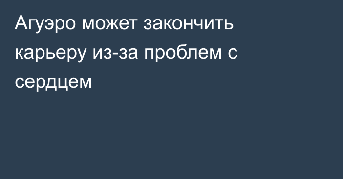 Агуэро может закончить карьеру из-за проблем с сердцем