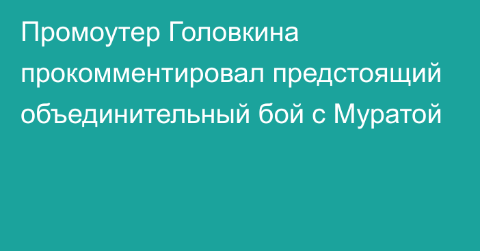 Промоутер Головкина прокомментировал предстоящий  объединительный бой с Муратой