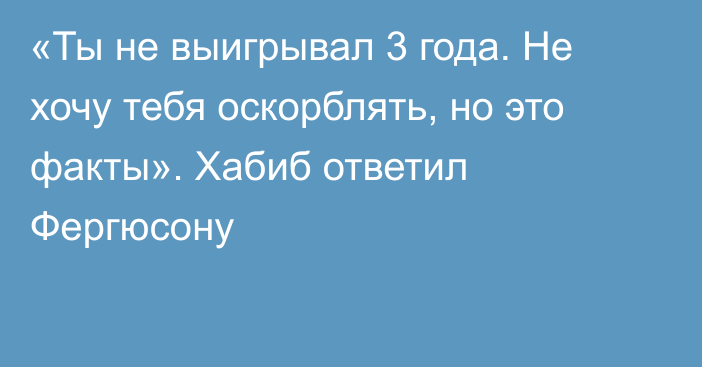 «Ты не выигрывал 3 года. Не хочу тебя оскорблять, но это факты». Хабиб ответил Фергюсону