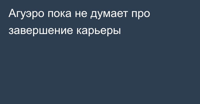 Агуэро пока не думает про завершение карьеры