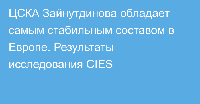 ЦСКА Зайнутдинова обладает самым стабильным составом в Европе. Результаты исследования CIES