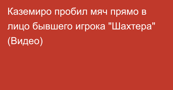 Каземиро пробил мяч прямо в лицо бывшего игрока 