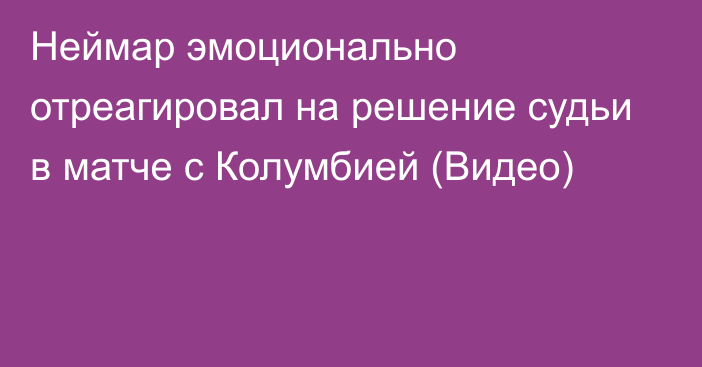 Неймар эмоционально отреагировал на решение судьи в матче с Колумбией (Видео)