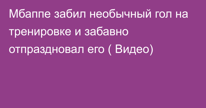 Мбаппе забил необычный гол на тренировке и забавно отпраздновал его ( Видео)