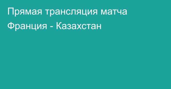 Прямая трансляция матча Франция - Казахстан