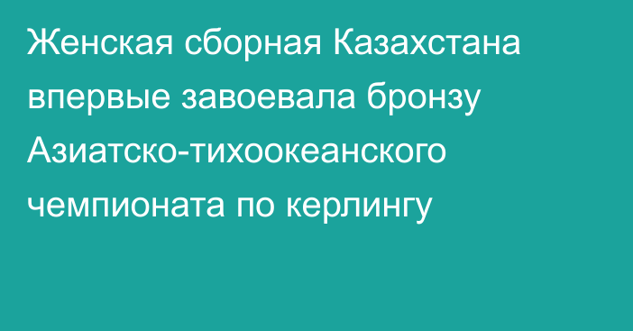 Женская сборная Казахстана впервые завоевала бронзу Азиатско-тихоокеанского чемпионата по керлингу