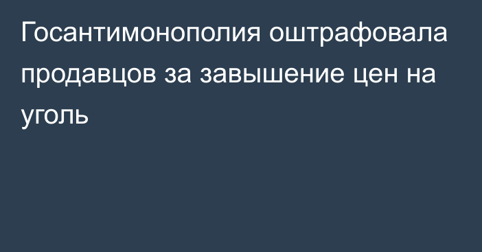 Госантимонополия оштрафовала продавцов за завышение цен на уголь