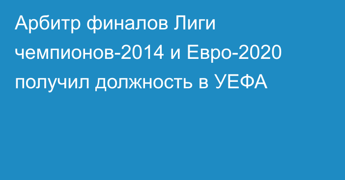 Арбитр финалов Лиги чемпионов-2014 и Евро-2020 получил должность в УЕФА