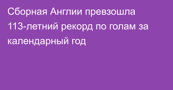 Сборная Англии превзошла 113-летний рекорд по голам за календарный год