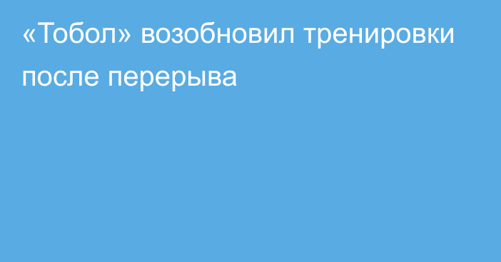 «Тобол» возобновил тренировки после перерыва