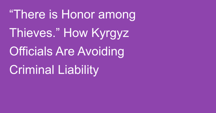 “There is Honor among Thieves.” How Kyrgyz Officials Are Avoiding Criminal Liability