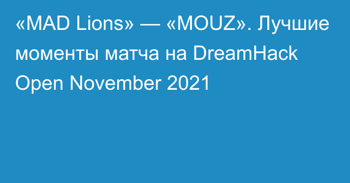 «MAD Lions» — «MOUZ». Лучшие моменты матча на DreamHack Open November 2021