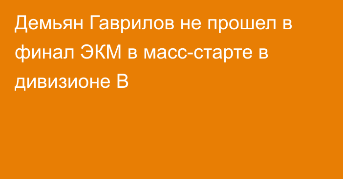 Демьян Гаврилов не прошел в финал ЭКМ в масс-старте в дивизионе B