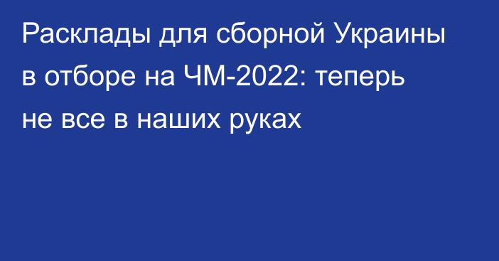 Расклады для сборной Украины в отборе на ЧМ-2022: теперь не все в наших руках