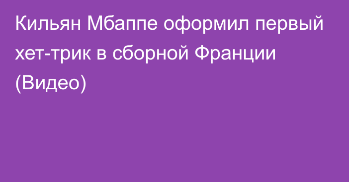 Кильян Мбаппе оформил первый хет-трик в сборной Франции (Видео)