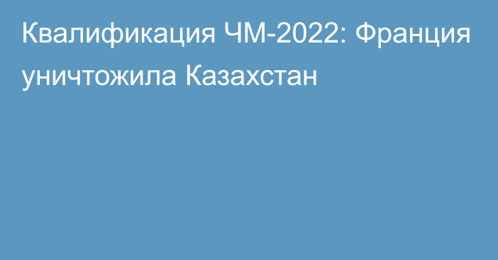 Квалификация ЧМ-2022: Франция уничтожила Казахстан
