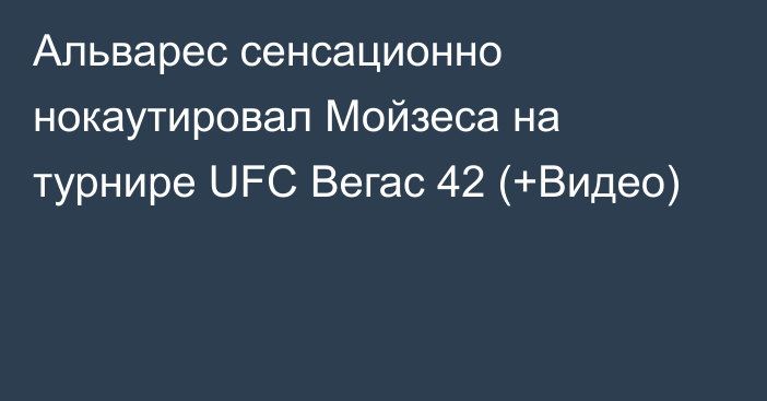 Альварес сенсационно нокаутировал Мойзеса на турнире UFC Вегас 42 (+Видео)