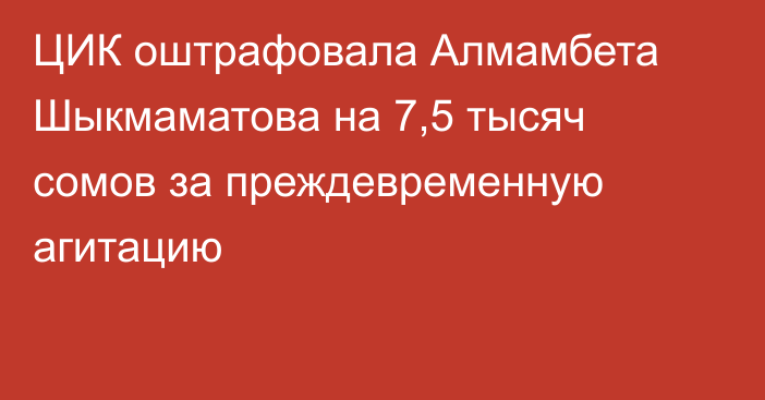 ЦИК оштрафовала Алмамбета Шыкмаматова на 7,5 тысяч сомов за преждевременную агитацию