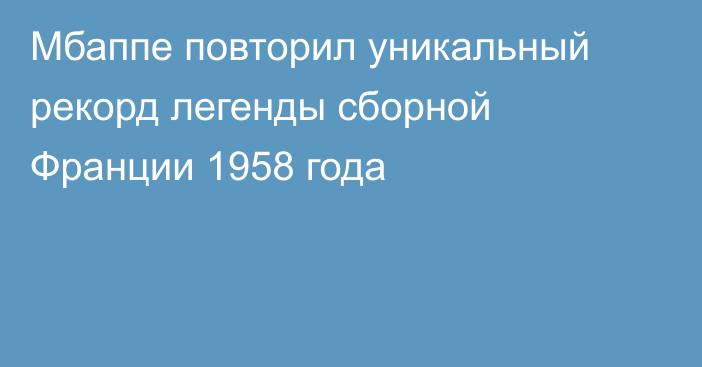 Мбаппе повторил уникальный рекорд легенды сборной Франции 1958 года