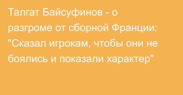 Талгат Байсуфинов - о разгроме от сборной Франции: 