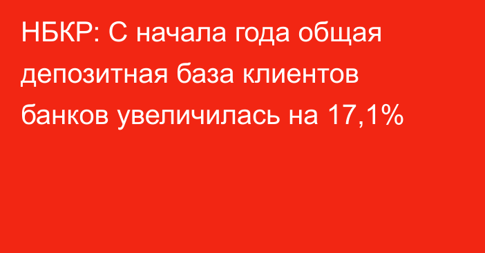 НБКР: С начала года общая депозитная база клиентов банков увеличилась на 17,1%