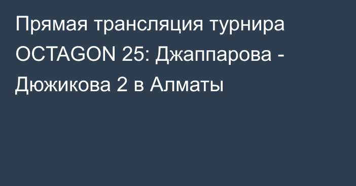 Прямая трансляция турнира OCTAGON 25: Джаппарова - Дюжикова 2 в Алматы
